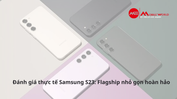 Đánh giá thực tế Samsung S23: Flagship nhỏ gọn hoàn hảo