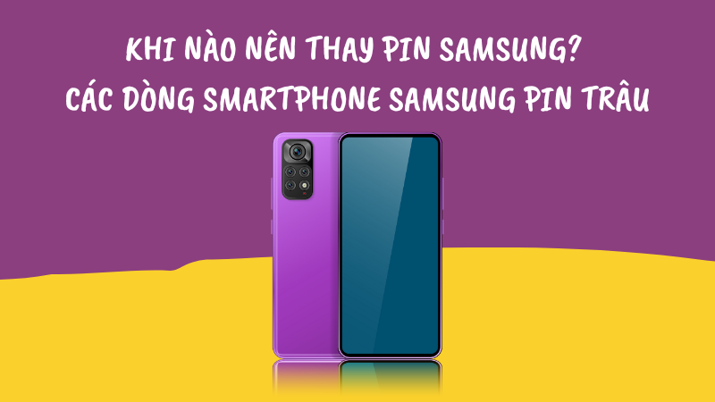 Khi nào cần thay pin Samsung? Các dòng smartphone Samsung pin trâu