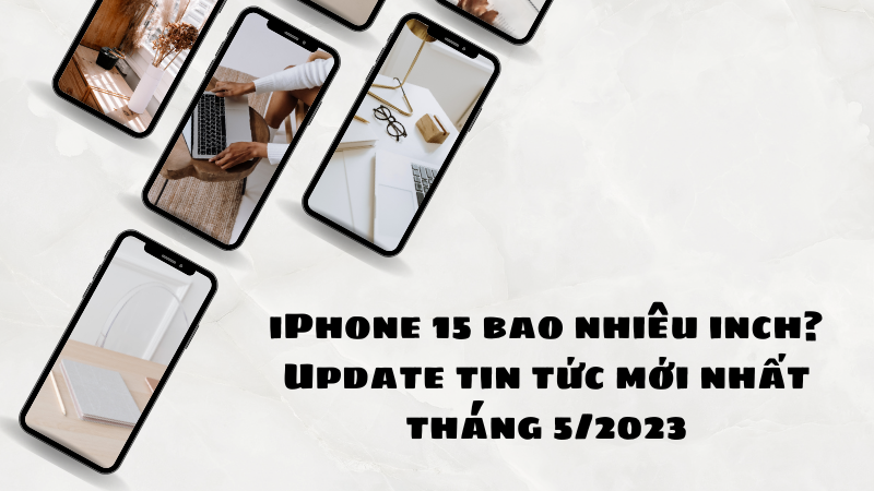 iPhone 15 bao nhiêu inch? Update tin tức mới nhất tháng 6/2023