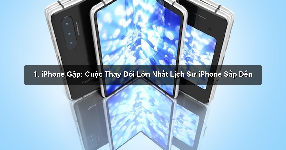 1. iPhone Gập: Cuộc Thay Đổi Lớn Nhất Lịch Sử iPhone Sắp Đến 1. iPhone Gập: Cuộc Thay Đổi Lớn Nhất Lịch Sử iPhone Sắp Đến