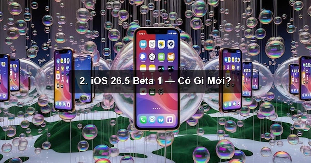 2. iOS 26.5 Beta 1 — Có Gì Mới? 2. iOS 26.5 Beta 1 — Có Gì Mới?