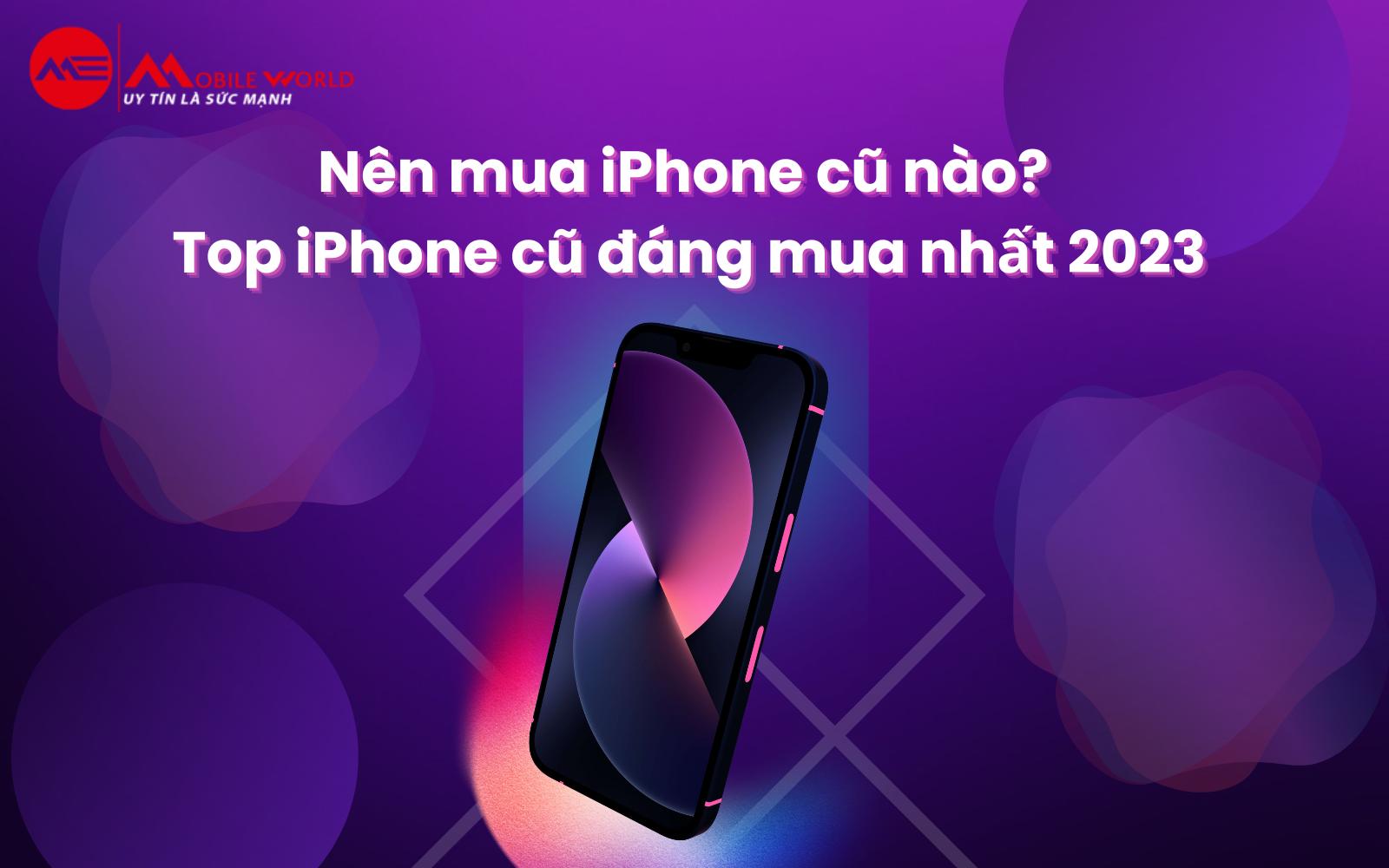 Nên mua iPhone cũ nào? Top iPhone cũ đáng mua nhất 2023