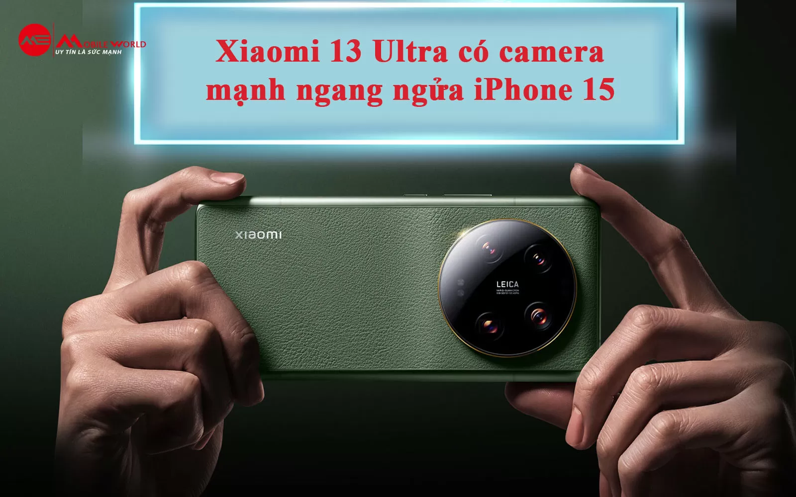 Xiaomi 13 Ultra có camera mạnh ngang ngửa iPhone 15