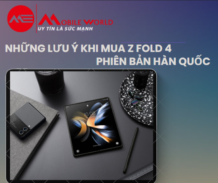 Z Fold 4 bản Hàn Quốc có gì khác? Khi mua cần lưu ý gì? 